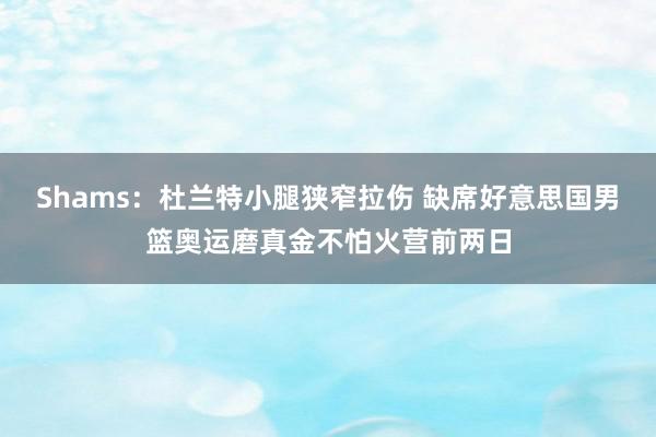 Shams：杜兰特小腿狭窄拉伤 缺席好意思国男篮奥运磨真金不怕火营前两日